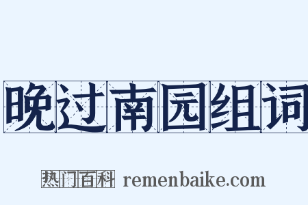 晚过南园组词是什么意思的图片